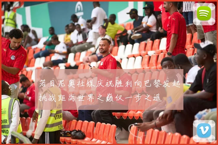 若日尼奥社媒庆祝胜利向巴黎发起挑战距离世界之巅仅一步之遥