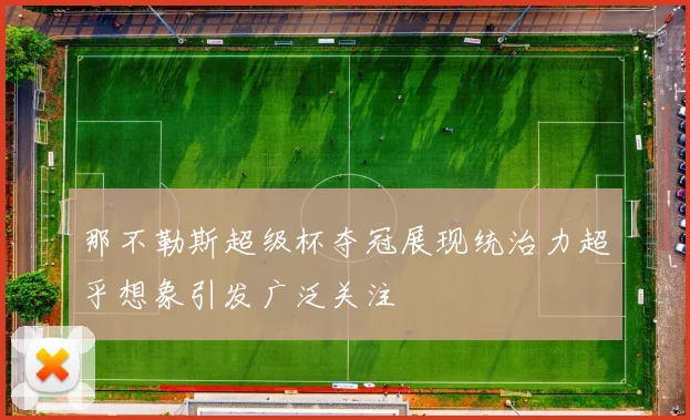 那不勒斯超级杯夺冠展现统治力超乎想象引发广泛关注