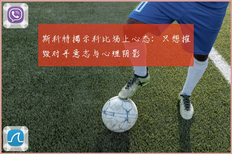 斯科特揭示科比场上心态：只想摧毁对手意志与心理阴影